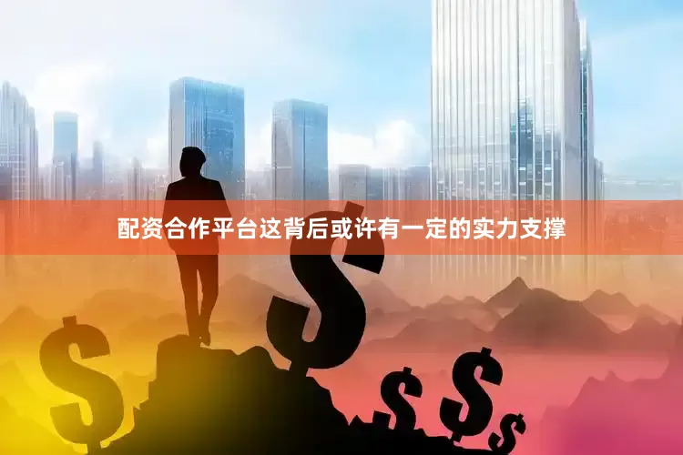 配资合作平台这背后或许有一定的实力支撑