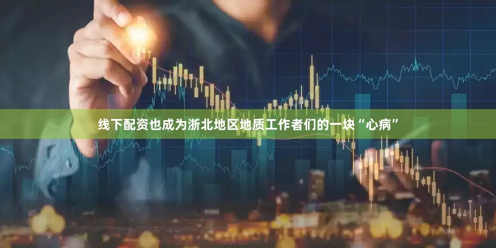 线下配资也成为浙北地区地质工作者们的一块“心病”