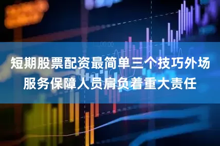 短期股票配资最简单三个技巧外场服务保障人员肩负着重大责任
