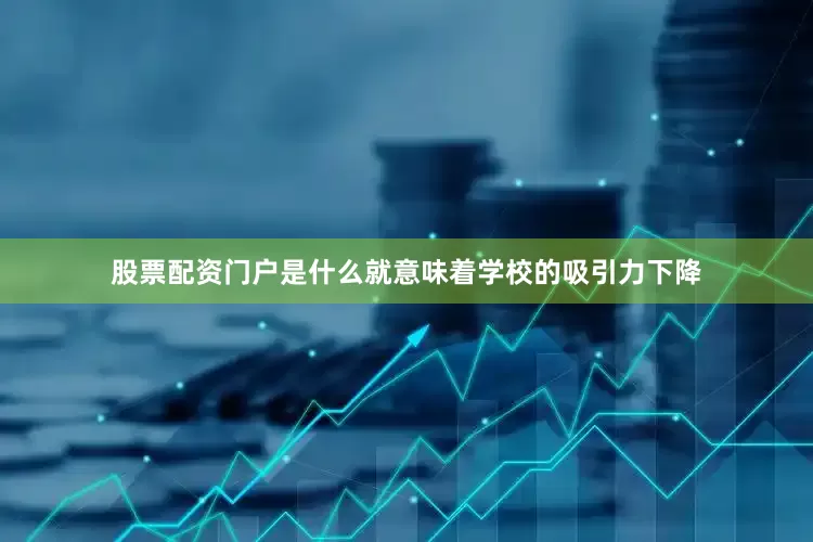 股票配资门户是什么就意味着学校的吸引力下降
