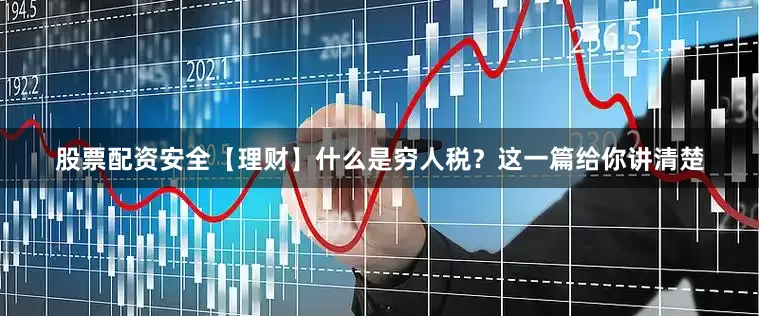 股票配资安全【理财】什么是穷人税？这一篇给你讲清楚