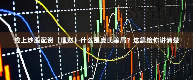 线上炒股配资【理财】什么是庞氏骗局？这篇给你讲清楚