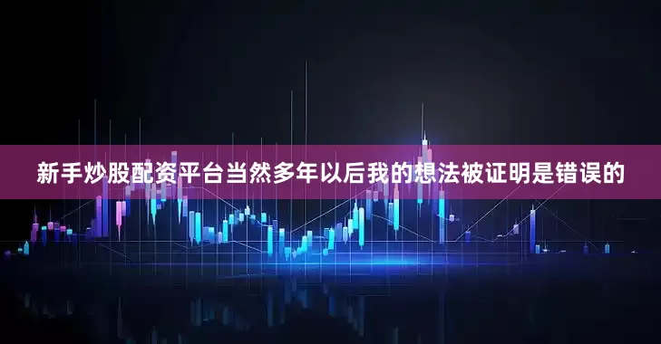 新手炒股配资平台当然多年以后我的想法被证明是错误的