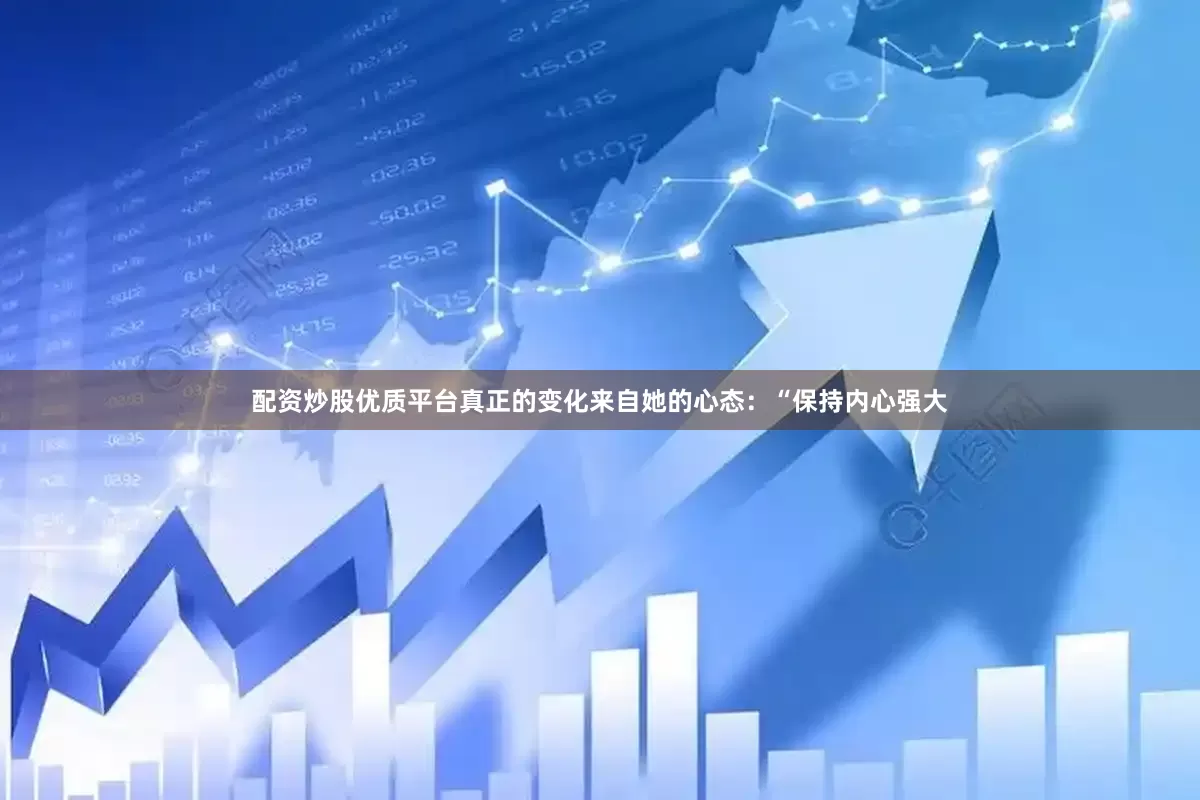 配资炒股优质平台真正的变化来自她的心态：“保持内心强大