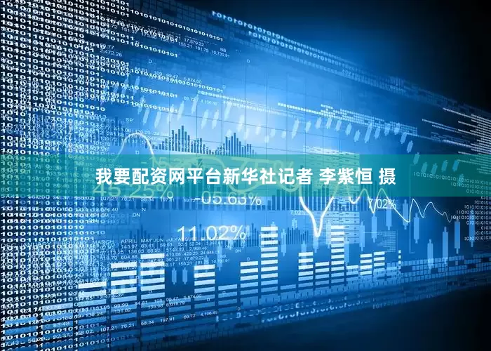 我要配资网平台新华社记者 李紫恒 摄
