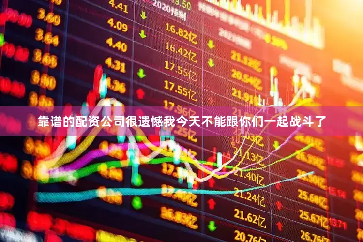 靠谱的配资公司很遗憾我今天不能跟你们一起战斗了