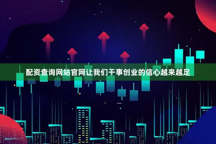 配资查询网站官网让我们干事创业的信心越来越足