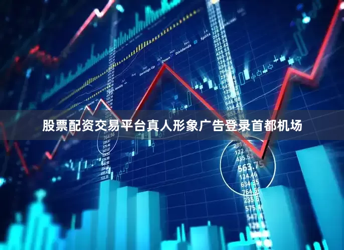 股票配资交易平台真人形象广告登录首都机场